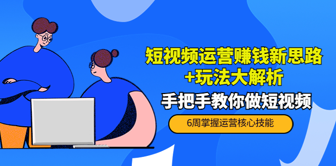 短视频运营赚钱新思路+玩法大解析:手把手教你做短视频【PETER最新更新中】