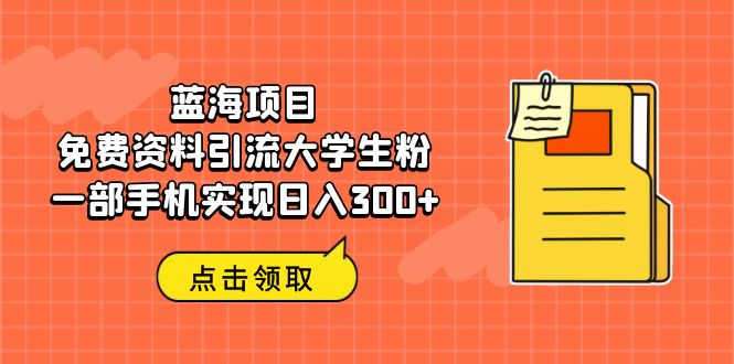 (6546期)蓝海项目,免费资料引流大学生粉一部手机实现日入300+ (6546期)蓝海项目,免费资料引流大学生粉一部手机实现日入300+