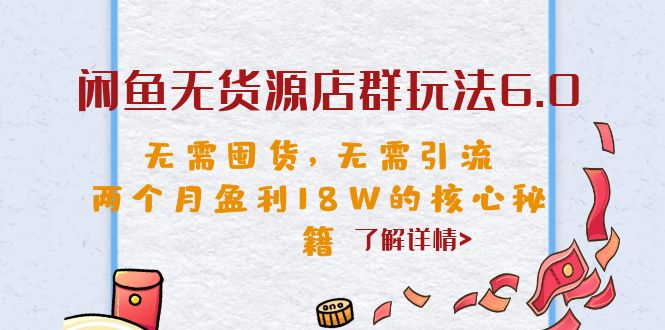 (6522期)闲鱼无货源店群玩法6.0,无需囤货,无需引流,两个月盈利18W的核心秘籍 (6522期)闲鱼无货源店群玩法6.0,无需囤货,无需引流,两个月盈利18W的核心秘籍