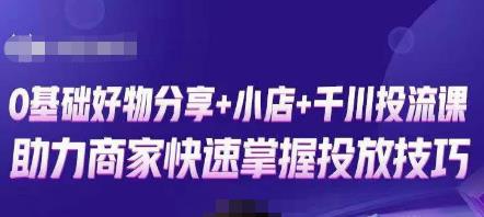 卡思零基础好物分享+抖音小店+千川投流课,0基础快速起号,快速入门抖音投放