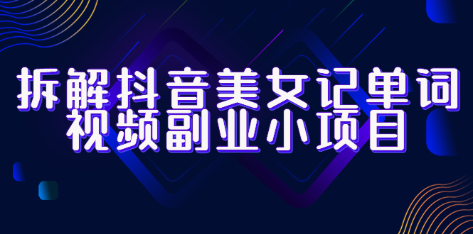 (6338期)拆解抖音美女记单词视频副业小项目,一条龙玩法大解析(教程+素材)