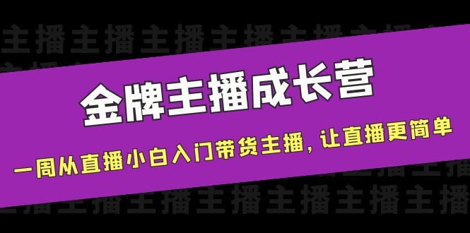 金牌主播成长营,一周从直播小白入门带货主播,让直播更简单