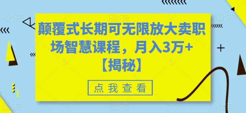 颠覆式长期可无限放大卖职场智慧课程,月入3万+【揭秘】 颠覆式长期可无限放大卖职场智慧课程,月入3万+【揭秘】