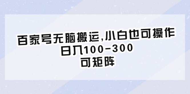 (6496期)百家号无脑搬运,小白也可操作,日入100-300,可矩阵 (6496期)百家号无脑搬运,小白也可操作,日入100-300,可矩阵